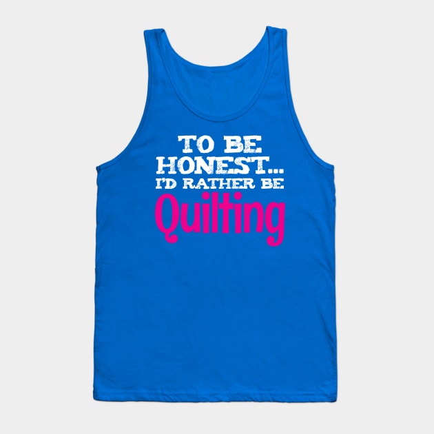 To Be Honest, I'd Rather Be Quilting - Funny Quilters Quote Tank Top by zeeshirtsandprints